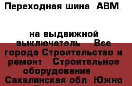 Переходная шина  АВМ20, на выдвижной выключатель. - Все города Строительство и ремонт » Строительное оборудование   . Сахалинская обл.,Южно-Сахалинск г.